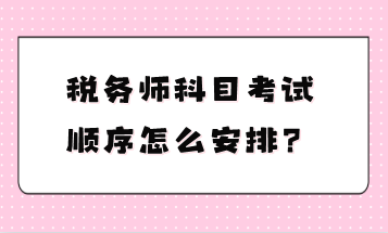 稅務(wù)師科目考試順序怎么安排？