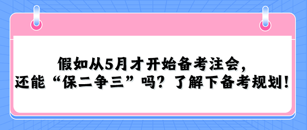 假如從5月才開始備考注會，還能“保二爭三”嗎？了解下備考規(guī)劃！