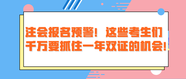 注會(huì)報(bào)名預(yù)警！這些考生們千萬(wàn)要抓住一年雙證的機(jī)會(huì)！