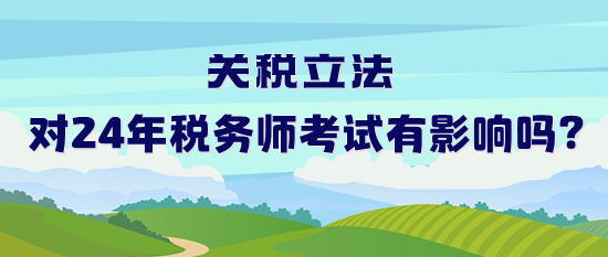 關(guān)稅立法對2024年稅務(wù)師考試有影響嗎？