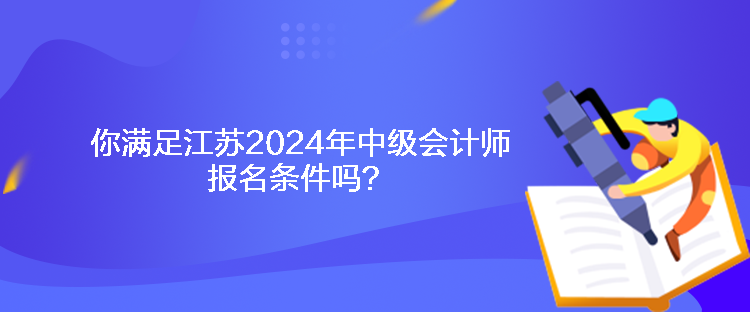 你滿足江蘇2024年中級(jí)會(huì)計(jì)師報(bào)名條件嗎？