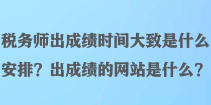 稅務(wù)師出成績時間大致是什么安排？出成績的網(wǎng)站是什么？