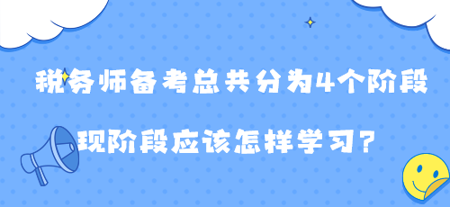 稅務(wù)師備考總共分為4個階段 現(xiàn)階段應(yīng)該怎樣學習？