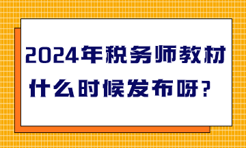 2024年稅務(wù)師教材什么時候發(fā)布呀？