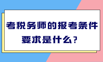 考稅務(wù)師的報(bào)考條件要求是什么？