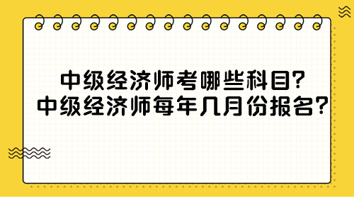 中級(jí)經(jīng)濟(jì)師考哪些科目？中級(jí)經(jīng)濟(jì)師每年幾月份報(bào)名？