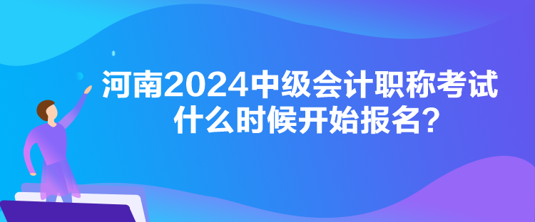 河南2024中級會計(jì)職稱考試什么時(shí)候開始報(bào)名？