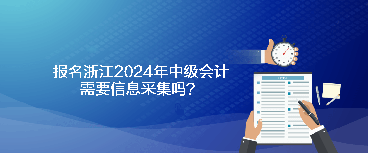 報名浙江2024年中級會計需要信息采集嗎？