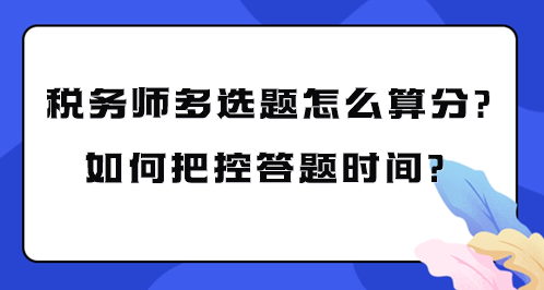 稅務(wù)師多選題怎么算分？如何把控考試答題時(shí)間？