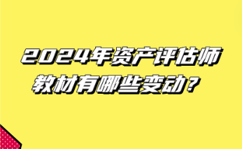 2024年資產(chǎn)評估師教材有哪些變動？