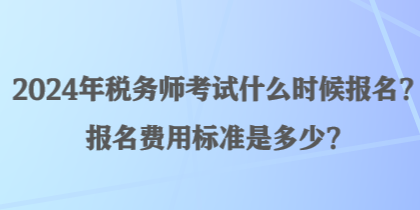 2024年稅務(wù)師考試什么時候報名？報名費用標(biāo)準(zhǔn)是多少？