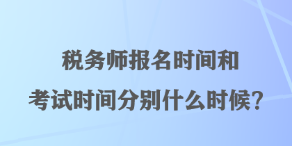 稅務(wù)師報名時間和考試時間分別什么時候？