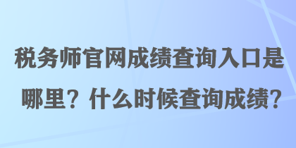 稅務(wù)師官網(wǎng)成績查詢?nèi)肟谑悄睦铮渴裁磿r候查詢成績？