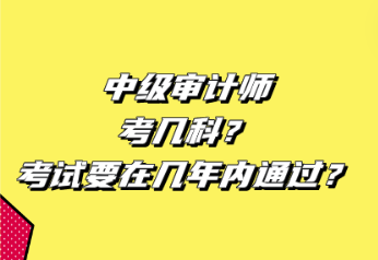 中級審計(jì)師考幾科？考試要在幾年內(nèi)通過？