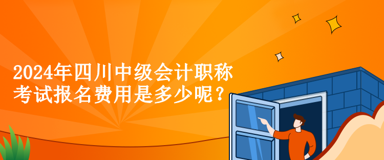 2024年四川中級會計職稱考試報名費用是多少呢？