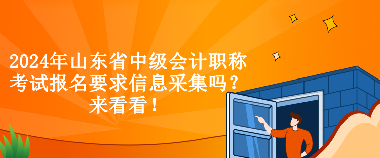 2024年山東省中級會計(jì)職稱考試報(bào)名要求信息采集嗎？來看看！