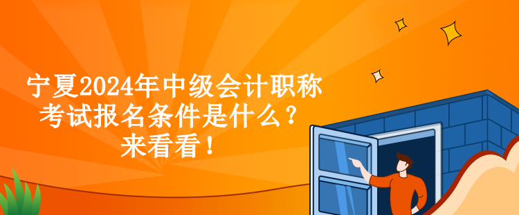 寧夏2024年中級(jí)會(huì)計(jì)職稱考試報(bào)名條件是什么？來看看！