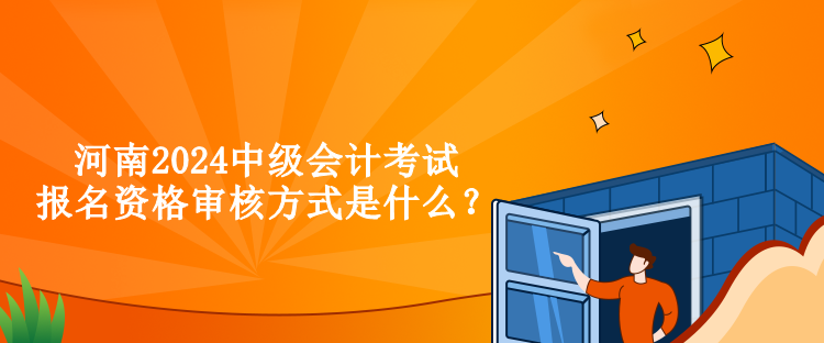 河南2024中級(jí)會(huì)計(jì)考試報(bào)名資格審核方式是什么？