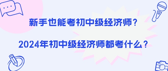 新手也能考初中級(jí)經(jīng)濟(jì)師？2024年初中級(jí)經(jīng)濟(jì)師都考什么？