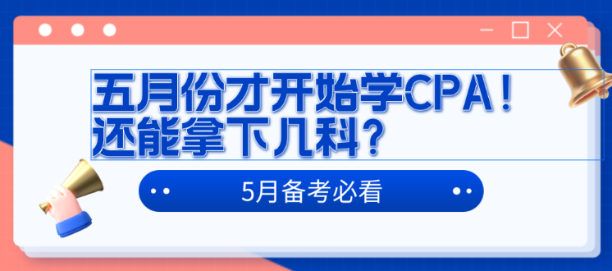 五月份才開始學(xué)CPA！還能拿下幾科？