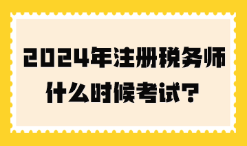 2024年注冊(cè)稅務(wù)師什么時(shí)候考試？