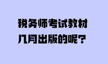 稅務(wù)師考試教材幾月出版的呢？