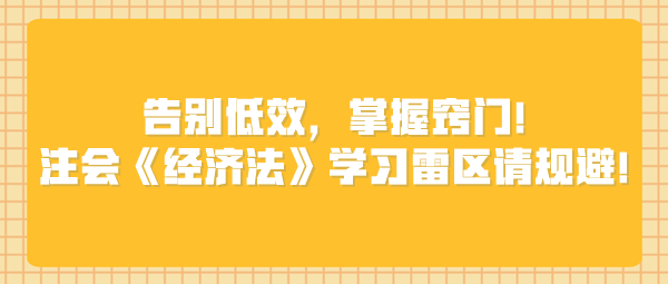 告別低效，掌握竅門！注會(huì)《經(jīng)濟(jì)法》學(xué)習(xí)雷區(qū)請(qǐng)規(guī)避！