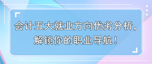 會計五大就業(yè)方向優(yōu)劣分析，解鎖你的職業(yè)導航！