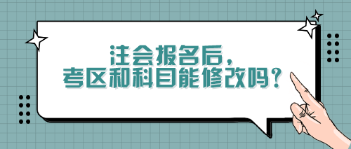 注會(huì)報(bào)名后，考區(qū)和科目能修改嗎？