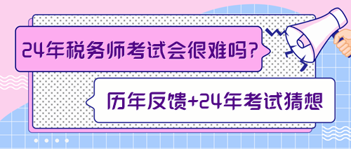 來預(yù)測(cè)一下2024年稅務(wù)師考試會(huì)不會(huì)很難！