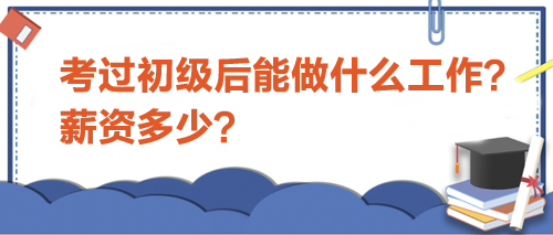 考過(guò)初級(jí)會(huì)計(jì)后能做什么工作？薪資多少？