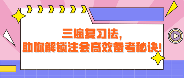 三遍復(fù)習(xí)法，助你解鎖注會(huì)高效備考秘訣！