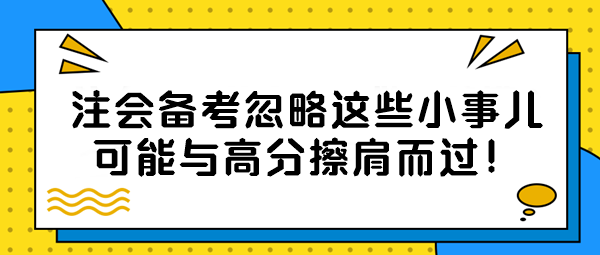 【注會備考隱藏絕招】忽略這些小事兒？可能與高分擦肩而過！