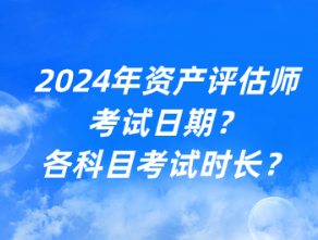 2024年資產(chǎn)評估師考試日期？各科目考試時長？