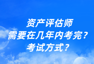 資產(chǎn)評估師需要在幾年內考完？考試方式？