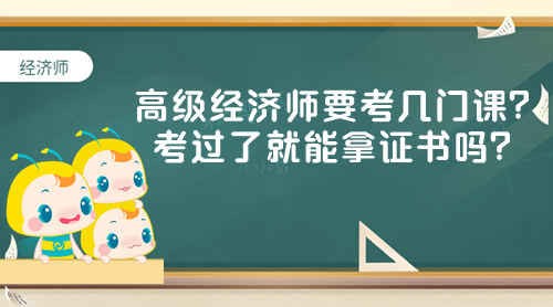 高級(jí)經(jīng)濟(jì)師要考幾門課？考過(guò)了就能拿證書嗎？