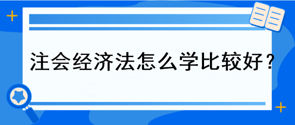 注會經(jīng)濟法怎么學比較好？