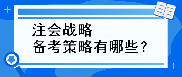 注會戰(zhàn)略備考策略有哪些？