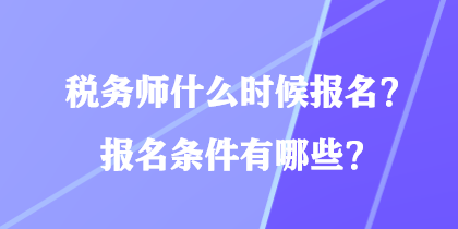 稅務(wù)師什么時(shí)候報(bào)名？報(bào)名條件有哪些？