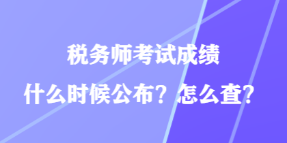 稅務(wù)師考試成績什么時(shí)候公布？怎么查？