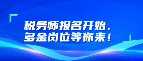 稅務(wù)師報名開始，多金崗位等你來！