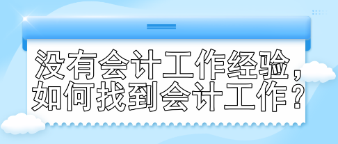 沒有會(huì)計(jì)工作經(jīng)驗(yàn)，如何找到會(huì)計(jì)工作？