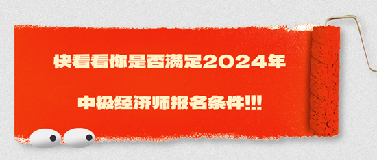 快看看你是否滿足2024年中極經(jīng)濟師報名條件?。。? suffix=