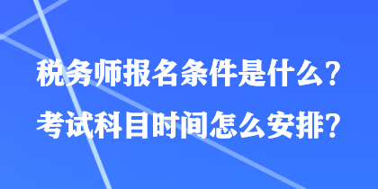 稅務(wù)師報名條件是什么？考試科目時間怎么安排？