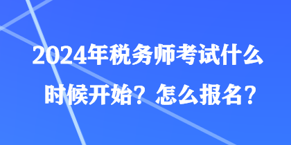 2024年稅務(wù)師考試什么時候開始？怎么報名？