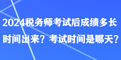 2024稅務(wù)師考試后成績(jī)多長(zhǎng)時(shí)間出來(lái)？考試時(shí)間是哪天？