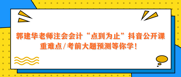 郭建華老師注會(huì)會(huì)計(jì)點(diǎn)到為止抖音公開(kāi)課 重難點(diǎn)大題預(yù)測(cè)等你學(xué)！