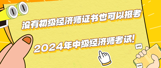 沒(méi)有初級(jí)經(jīng)濟(jì)師證書(shū)也可以報(bào)考2024年中級(jí)經(jīng)濟(jì)師考試！