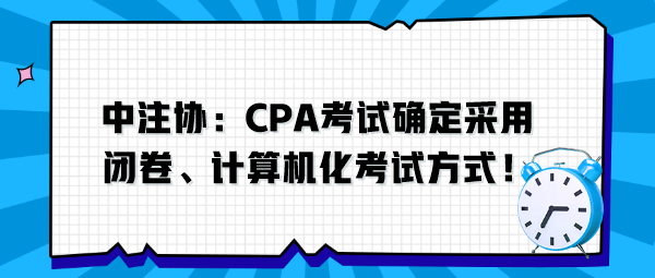 中注協(xié)：CPA考試確定采用閉卷、計(jì)算機(jī)化考試方式！