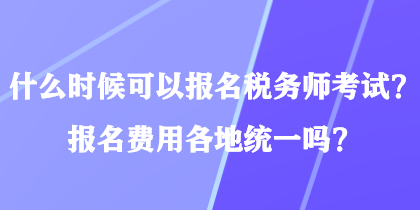 什么時候可以報名稅務(wù)師考試？報名費用各地統(tǒng)一嗎？